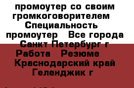 промоутер со своим громкоговорителем › Специальность ­ промоутер - Все города, Санкт-Петербург г. Работа » Резюме   . Краснодарский край,Геленджик г.